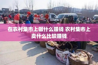 在农村集市上做什么赚钱 农村集市上卖什么比较赚钱